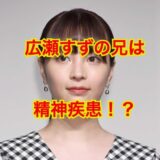 広瀬すずの兄が逮捕された理由は精神疾患が原因だった！？本当は真面目な姿に感動！？