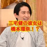 【極秘】三宅健の彼女は橋本環奈？芸能業界からのタレコミに唖然！？