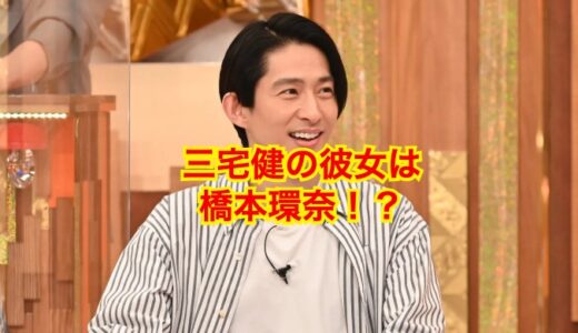 【極秘】三宅健の彼女は橋本環奈？芸能業界からのタレコミに唖然！？
