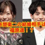 【2025最新】赤楚衛二の結婚相手は福原遥！？歴代彼女や好きなタイプは？