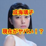 【2025最新】成海璃子の現在がヤバい！？芸能界を干された噂はデマ？