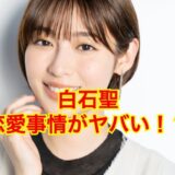 【2025最新】白石聖の結婚相手は誰！？歴代彼氏や好きなタイプは？