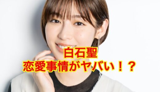 【2025最新】白石聖の結婚相手は誰！？歴代彼氏や好きなタイプは？
