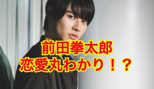 【2025超最新】前田拳太郎に彼女はいなかった！？歴代彼女の噂の真相は！？