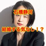 【2025最新】石橋静河が結婚相手に求める条件が厳しすぎて泣ける！？現在の彼氏は誰！？