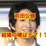 【2025最新】前田公輝は結婚していない！噂の彼女・飯田里穂説はデマ確定！？