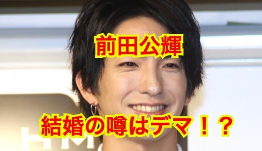 【2025最新】前田公輝は結婚していない！噂の彼女・飯田里穂説はデマ確定！？