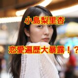 【最新版】小島梨里杏の彼氏はいない！？柾木玲弥とは破局していた！？