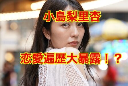 【最新版】小島梨里杏の彼氏はいない！？柾木玲弥とは破局していた！？