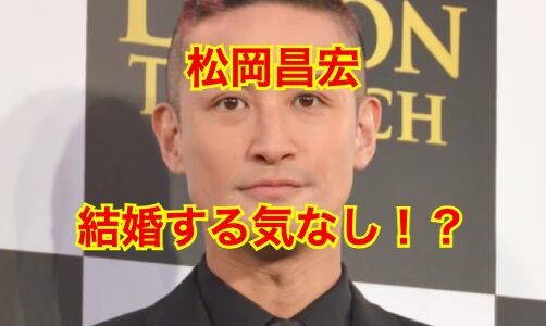 【閲覧覚悟】松岡昌宏の結婚したくない理由は〇〇だった！？彼女とは事実婚状態？