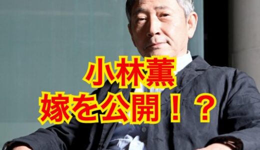 【完全版】小林薫の妻・小梅はどんな人？元妻との離婚理由が泣ける！？