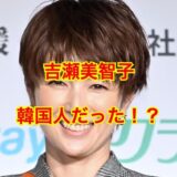 【ネタバレ】吉瀬美智子が韓国人だという噂に終止符！？疑惑を徹底検証してみた結果は！？