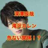 【驚愕】深澤辰哉と滝沢カレンは同じ高校の同級生！？モテエピソードを暴露！？