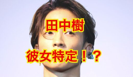 【2025最新】田中樹の彼女を大暴露！？本当に交際歴のある人は4人だった事実が判明！？