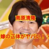 【特定】南原清隆の美人妻の顔画像が流出！？だれも教えてくれない妻の人物像が明らかに！