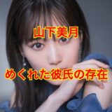 【2025最新】山下美月に彼氏とのイチャつき画像流出！？歴代彼氏や結婚の噂を丸裸に！？